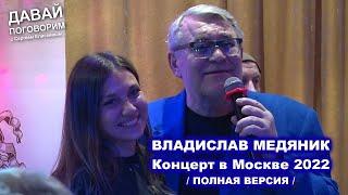 ВЛАДИСЛАВ МЕДЯНИК - КОНЦЕРТ В МОСКВЕ 27.05.2022 / Полная Версия