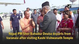 Nepal PM Sher Bahadur Deuba departs from Varanasi after visiting Kashi Vishwanath Temple