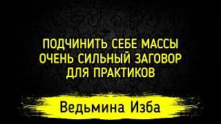 ПОДЧИНИТЬ СЕБЕ МАССЫ. ОЧЕНЬ СИЛЬНЫЙ ЗАГОВОР. ДЛЯ ПРАКТИКОВ. ВЕДЬМИНА ИЗБА ▶️ ИНГА ХОСРОЕВА