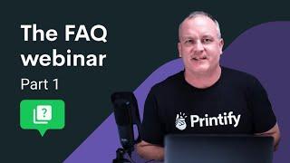 “The FAQ Webinar” Presented by Printify - Part 1