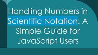 Handling Numbers in Scientific Notation: A Simple Guide for JavaScript Users