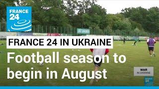 Football: Ukrainian Premiere league to resume in August, despite war • FRANCE 24 English