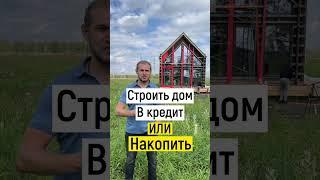 Строить Дом в Кредит или КОПИТЬ ДЕНЬГИ? #ипотека #домвипотеку #кредитнадом