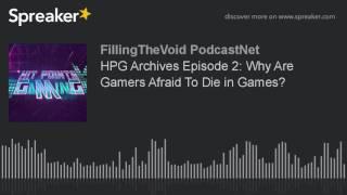 HPG Archives Episode 2: Why Are Gamers Afraid To Die in Games? (part 3 of 4)