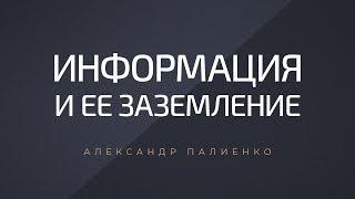 Информация и ее заземление. Александр Палиенко.