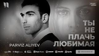 Парвиз Алиев - Ты не плачь любимая