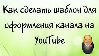 Как сделать шаблон для оформления канала на YouTube