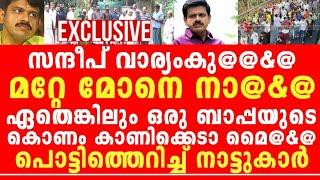 അവസാനം ക്ഷമകെട്ട നാട്ടുകാർ സന്ദീപ് വാരിയംകുന്നനെതിരെ ഇറങ്ങി, തന്തേം മോനും വയറുനിറച്ച് കിട്ടുന്നു...