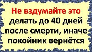 Что нельзя делать до 40 дней после смерти по народным приметам и традициям