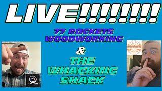 77 Rockets Woodworking & The Whacking Shack Live!!!!!