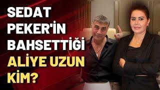 Sedat Peker'in bahsettiği Aliye Uzun kim?