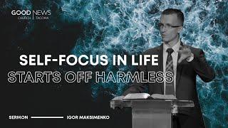 Self-Focus in Life Starts Off Harmless – Igor Maksimenko