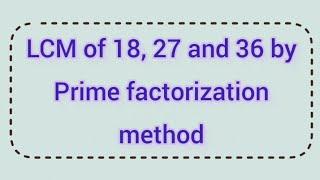 LCM of 18, 27 and 36 by prime factorization method | Learnmaths