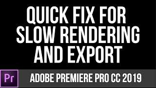 Quick Fix For Slow Rendering and Export Times in Adobe Premiere Pro 2019