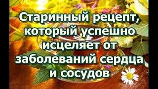 Старинный рецепт, который успешно исцеляет от заболеваний сердца и сосудов