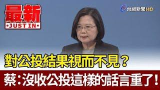 對公投結果視而不見？蔡總統：沒收公投這樣的話言重了！【最新快訊】