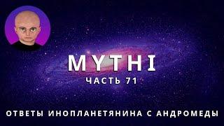 ОТВЕТЫ ПРИШЕЛЬЦА С АНДРОМЕДЫ - ЧАСТЬ 71 "ИНОПЛАНЕТЯНИН МИТИ MYTHI"