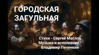 Городская загульная Слова   Сергей Маслов, музыка и исполнение   Владимир Печенкин