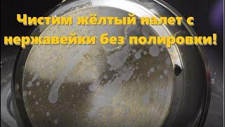 Как очистить желтый налет с нержавейки без полировки!