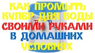 Как промыть кулер для воды своими руками в домашних условиях?