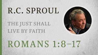 The Just Shall Live by Faith (Romans 1:8–17) — A Sermon by R.C. Sproul