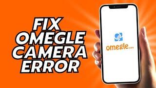 How To Fix Omegle Camera Error