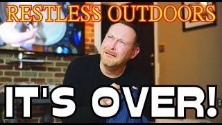 IT'S OVER! RESTLESS OUTDOORS