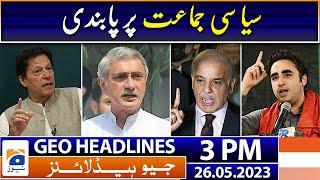 Geo Headlines Today 3 PM | Jahangir Tareen decides to establish new political party | 26th May 2023