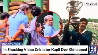 In Shocking Video Cricketer Kapil Dev Kidnapped | ISH News