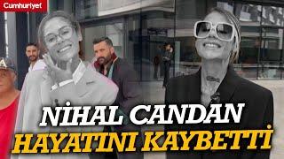 23 kiloya düşen Nihal Candan hayatını kaybetti