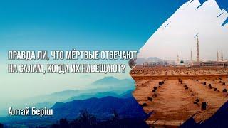 Алтай Беріш - Правда ли, что мертвые отвечают на салам, когда их навещают?