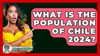 What Is The Population Of Chile 2024? - South America Travel Pros