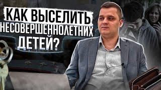 Как выселить несовершеннолетних детей? Алгоритм действий по выселению ребенка!