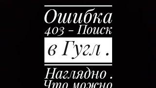 Ошибка 403 - Поиск в Гугл . Наглядно . Что можно предпринять ? ( Андроид )