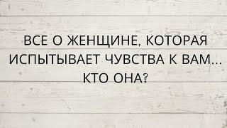 ⁉️ ВСЕ О ЖЕНЩИНЕ, КОТОРАЯ ИСПЫТЫВАЕТ ЧУВСТВА К ВАМ... КТО ОНА?