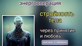 #энергооперация Стройность тела через принятие и любовь для мужчин и женщин