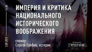 Лекция «Империя и критика национального исторического воображения». Сергей Глебов