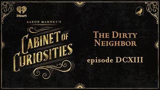 Ep 613: The Dirty Neighbor | AARON MAHNKE'S CABINET OF CURIOSITIES