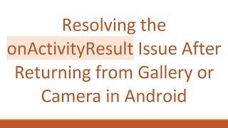 Resolving the onActivityResult Issue After Returning from Gallery or Camera in Android