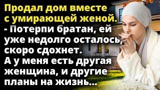 Муж продал дом вместе с женой. - Потерпи братан, ей уже недолго осталось Истории любви