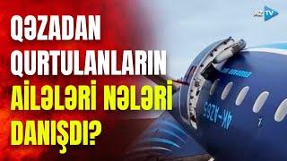 TƏCİLİ! Təyyarə qəzasında sağ qalanların ailələri DANIŞDI: SON DƏQİQƏ MƏLUMATLARI