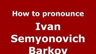 How to pronounce Ivan Semyonovich Barkov (Russian/Russia) - PronounceNames.com