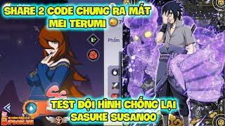 Huyền Thoại Nhẫn Giả - Share 2 Code Chung Ra Mắt MEI TERUMI, Test Đội Hình Chống Lại SASUKE SUSANOO
