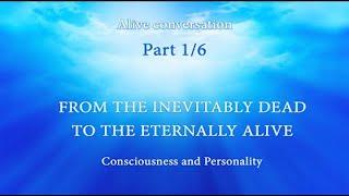 #CONSCIOUSNESS AND #PERSONALITY.   From the #Inevitably #Dead to the #Eternally #Alive (Part 1 of 6)