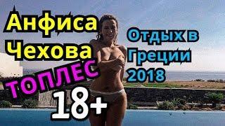 АНФИСА ЧЕХОВА / ТОПЛЕС / 18+ /ОТДЫХ / ГРЕЦИЯ