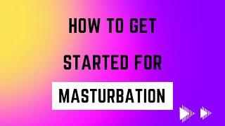 How to get started for masturbation ?