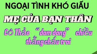 Truyện ngắn đêm khuya: MẸ CỦA BẠN THÂN | chuyện ngoại tình về cô Thảo hấp dẫn.