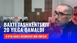 Baxti Tashkentskiyga sud hukmi oʻqildi | Maxsus reportaj