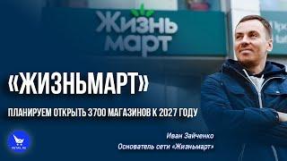 «Жизньмарт»: «Планируем открыть 3700 магазинов к 2027 году» #ЭкспедицияRetail 2022