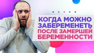 Когда вновь можно ЗАБЕРЕМЕНЕТЬ после ЗАМЕРШЕЙ беременности?Как забеременеть после замершей!